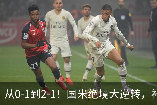 从0-1到2-1！国米绝境大逆转，补时阶段连入2球，球迷：太燃了