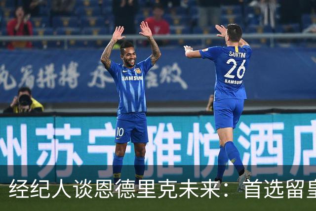 经纪人谈恩德里克未来：首选留皇马，但他需要上场