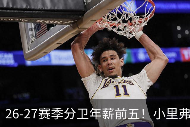 26-27赛季分卫年薪前五！小里弗斯上榜，爱德华兹仅第四